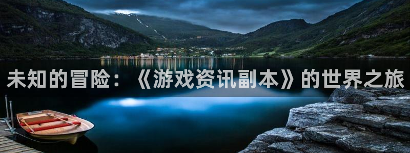手机杜邦娱乐下载安装：未知的冒险：《游戏资讯副本》的世界之旅