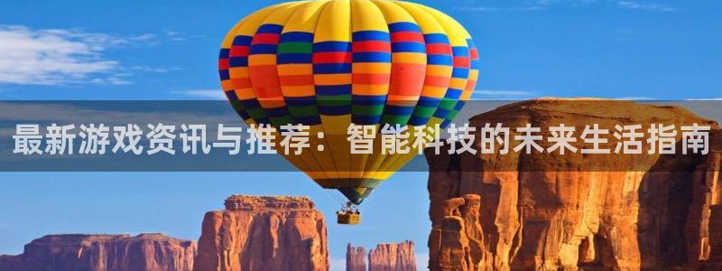 杜邦娱乐平台官方网站：最新游戏资讯与推荐：智能科技的未来生活