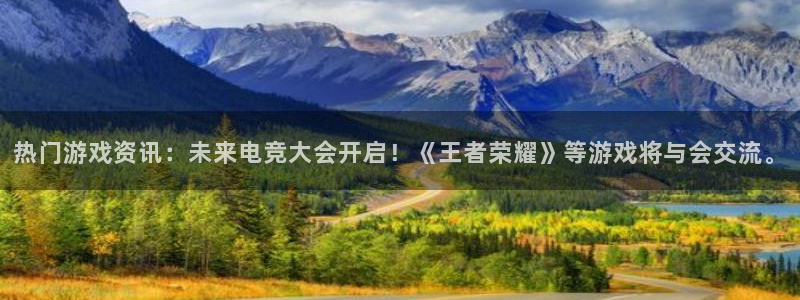 杜邦娱乐测速登陆：热门游戏资讯：未来电竞大会开启！《王者荣耀