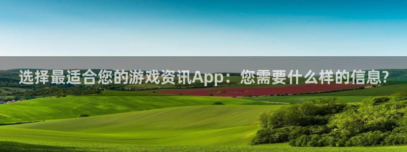 杜邦娱乐注册平台：选择最适合您的游戏资讯App：您需要什么样