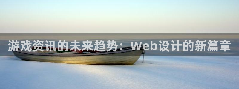 杜邦娱乐官网登录：游戏资讯的未来趋势：Web设计的新篇章