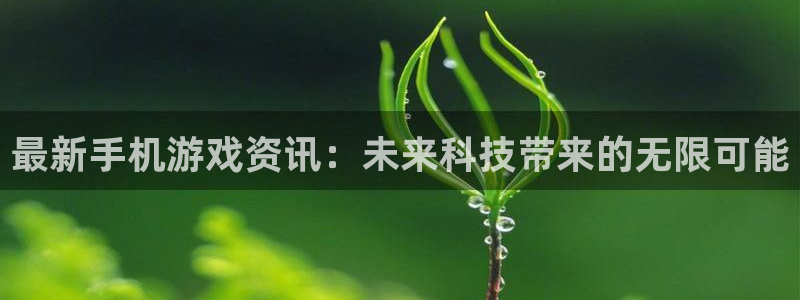 杜邦娱乐官网入口登录手机版：最新手机游戏资讯：未来科技带来的