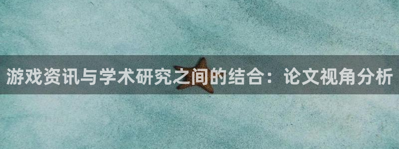 杜邦娱乐十675.138线路g登录入口登录：游戏资讯与学术研