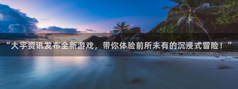 沐春杜邦娱乐：“大宇资讯发布全新游戏，带你体验前所未有的沉浸