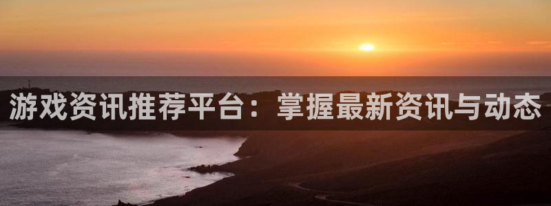 杜邦娱乐平台注册：游戏资讯推荐平台：掌握最新资讯与动态