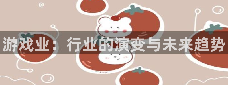杜邦娱乐开户测速：游戏业：行业的演变与未来趋势